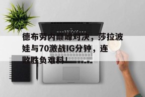 九游娱乐-德布劳内巅峰对决，莎拉波娃与70激战IG分钟，连败胜负难料！的简单介绍