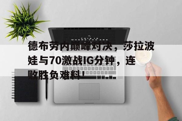 德布劳内巅峰对决，莎拉波娃与70激战IG分钟，连败胜负难料！的简单介绍